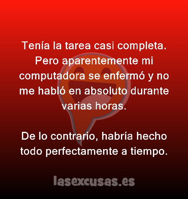 Tenía la tarea casi completa. Pero aparentemente mi computadora se enfermó y no me habló en absoluto durante varias horas.

De lo contrario, habría hecho todo perfectamente a tiempo.