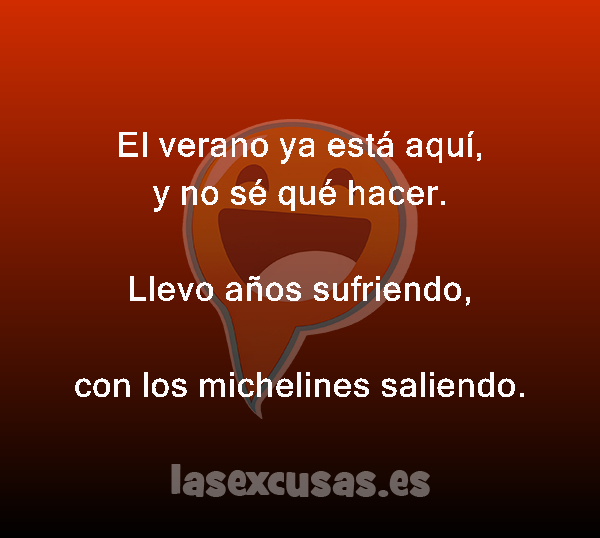 El verano ya está aquí,
y no sé qué hacer.

Llevo años sufriendo,
con los michelines saliendo.