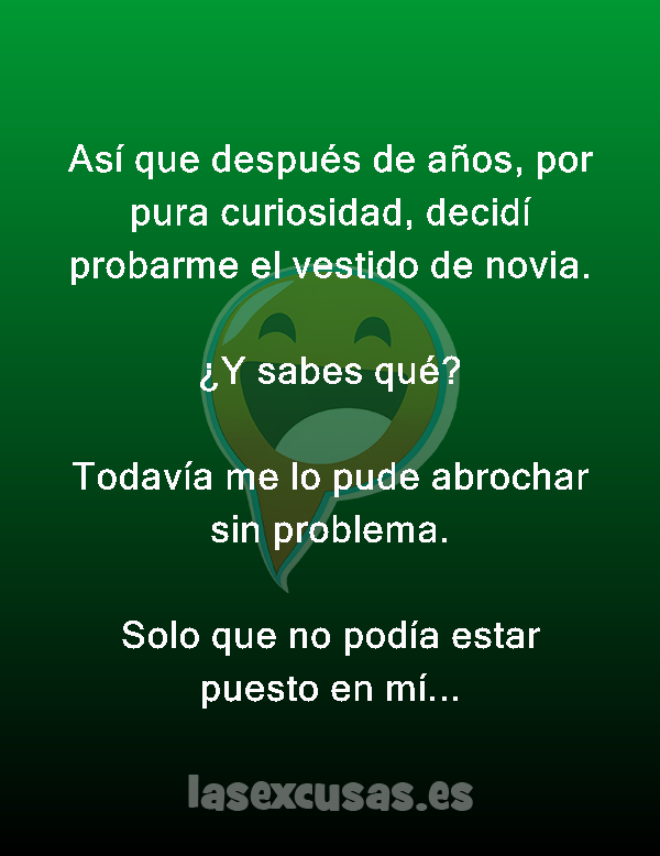 Así que después de años, por pura curiosidad, decidí probarme el vestido de novia.

¿Y sabes qué?

Todavía me lo pude abrochar sin problema.

Solo que no podía estar puesto en mí...