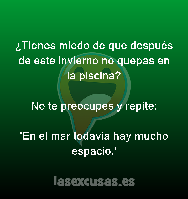 ¿Tienes miedo de que después de este invierno no quepas en la piscina?

No te preocupes y repite:

'En el mar todavía hay mucho espacio.'