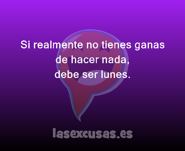 Si realmente no tienes ganas de hacer nada,
debe ser lunes.

