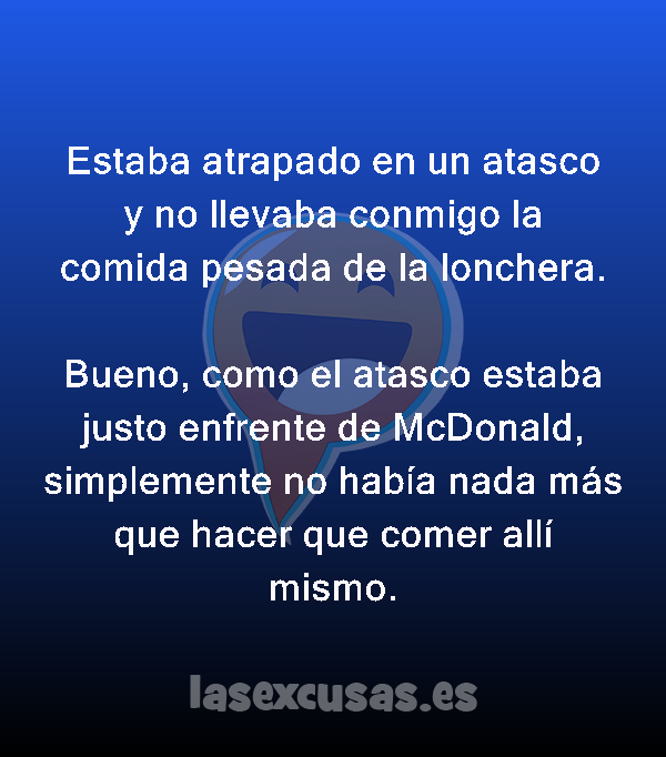 Estaba atrapado en un atasco y no llevaba conmigo la comida pesada de la lonchera.

Bueno, como el atasco estaba justo enfrente de McDonald, simplemente no había nada más que hacer que comer allí mismo.