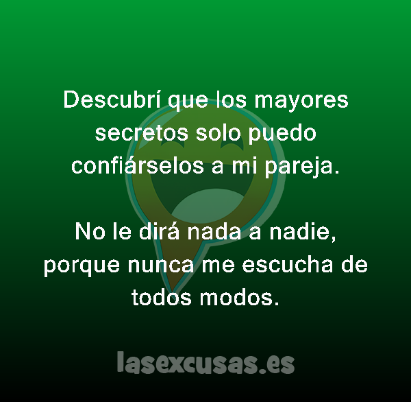 Descubrí que los mayores secretos solo puedo confiárselos a mi pareja.

No le dirá nada a nadie, porque nunca me escucha de todos modos.