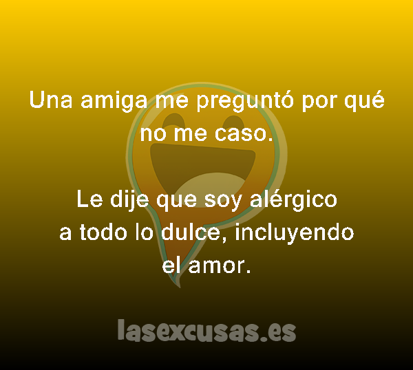 Una amiga me preguntó por qué no me caso.

Le dije que soy alérgico a todo lo dulce, incluyendo el amor.