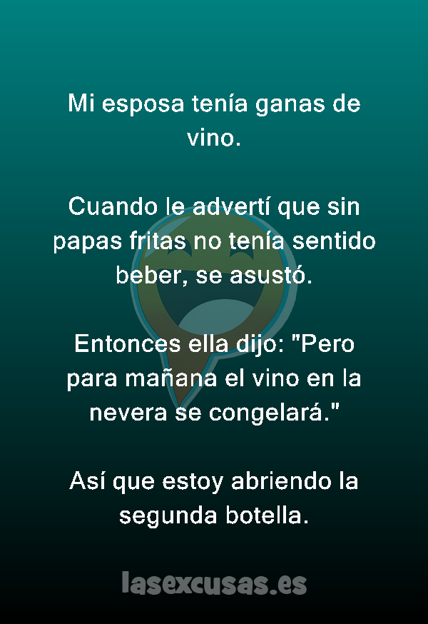 Mi esposa tenía ganas de vino.

Cuando le advertí que sin papas fritas no tenía sentido beber, se asustó.

Entonces ella dijo: 